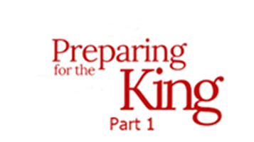 Preparing for the King – Part 1