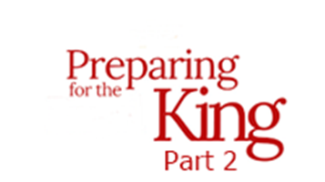 Preparing for the King – Part 2